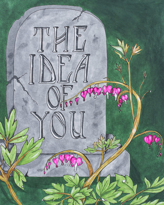 This is a fine art print of a copic marker illustration. The drawing shows a cracked tomb stone with the following words carved in a art nouveau style font: "The Idea of You". In front of the tomb stone is drawn a beautiful bleeding heart plant with hot pink blossoms. The background is a rich deep green that makes the whole art piece feel luxuriously dark and moody
